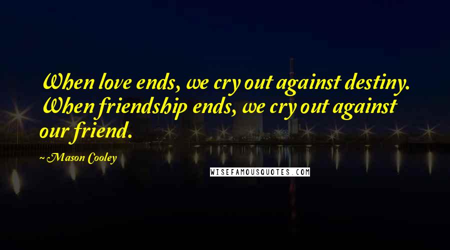 Mason Cooley Quotes: When love ends, we cry out against destiny. When friendship ends, we cry out against our friend.