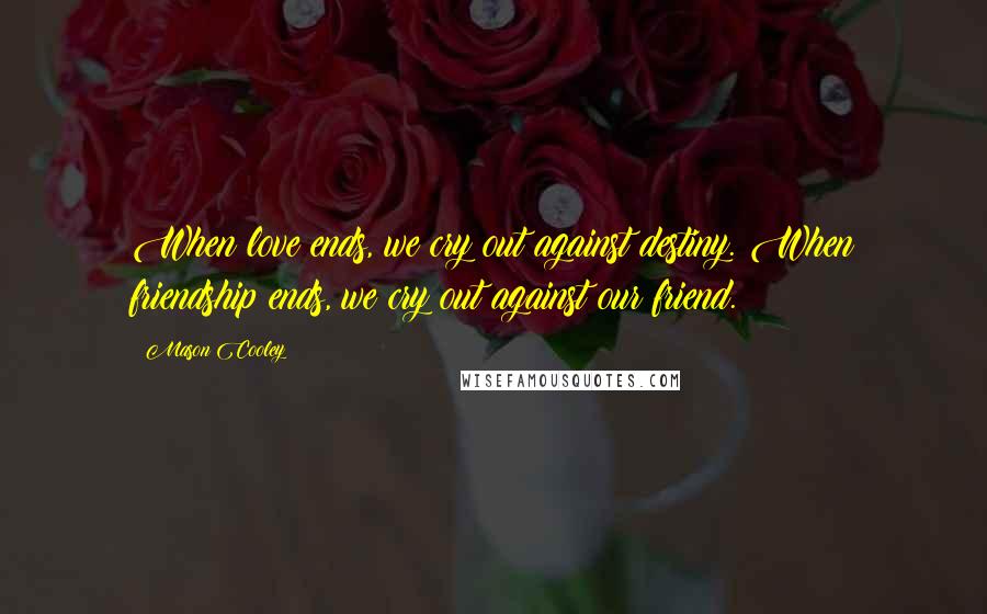 Mason Cooley Quotes: When love ends, we cry out against destiny. When friendship ends, we cry out against our friend.