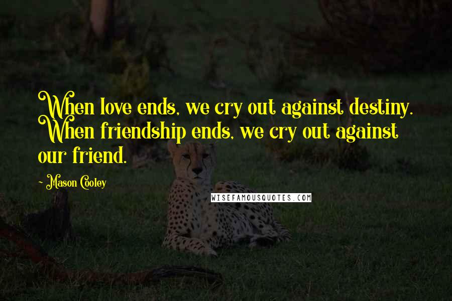 Mason Cooley Quotes: When love ends, we cry out against destiny. When friendship ends, we cry out against our friend.