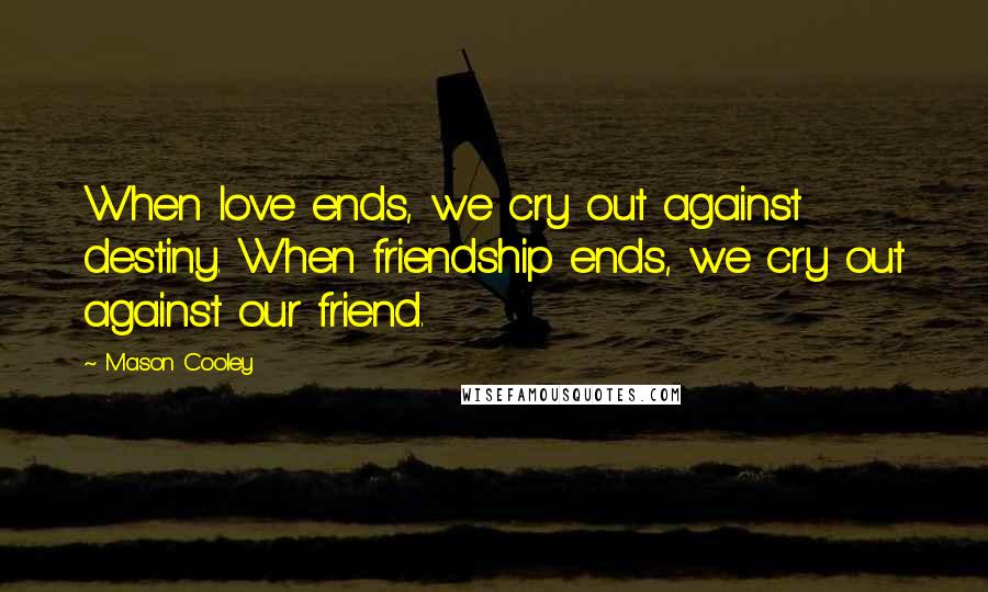 Mason Cooley Quotes: When love ends, we cry out against destiny. When friendship ends, we cry out against our friend.