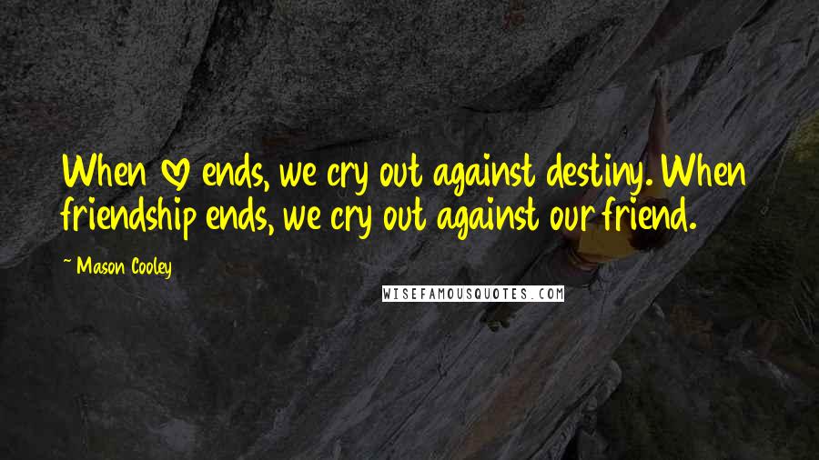 Mason Cooley Quotes: When love ends, we cry out against destiny. When friendship ends, we cry out against our friend.