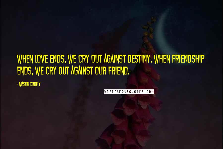 Mason Cooley Quotes: When love ends, we cry out against destiny. When friendship ends, we cry out against our friend.