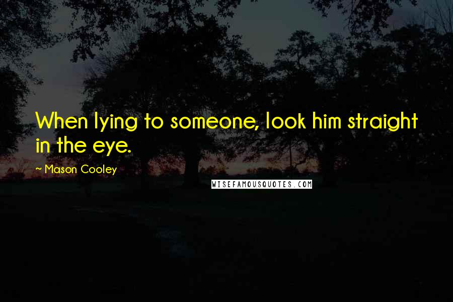 Mason Cooley Quotes: When lying to someone, look him straight in the eye.