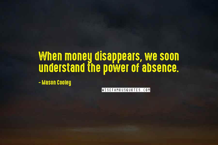 Mason Cooley Quotes: When money disappears, we soon understand the power of absence.