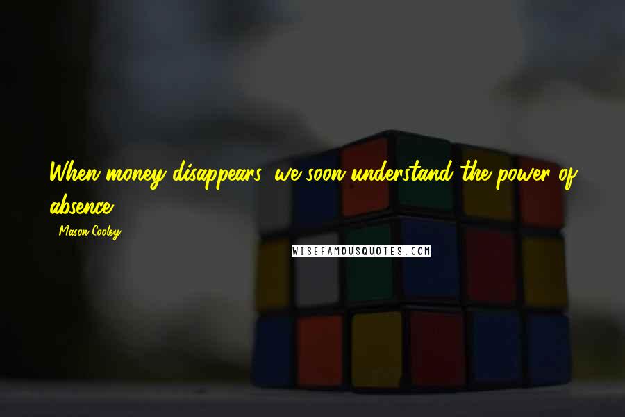 Mason Cooley Quotes: When money disappears, we soon understand the power of absence.