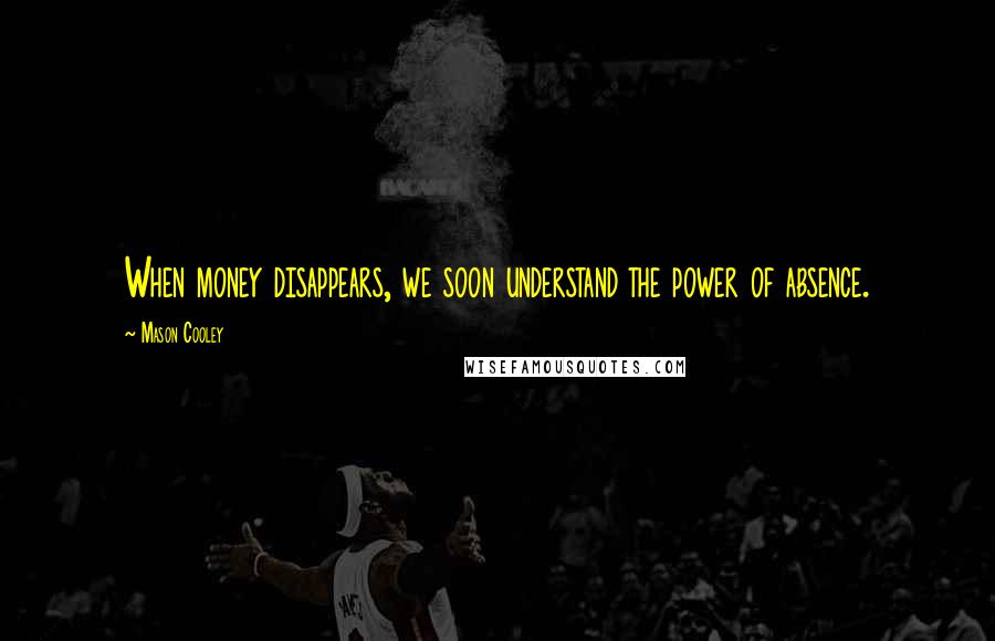 Mason Cooley Quotes: When money disappears, we soon understand the power of absence.