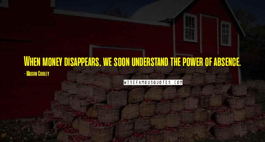 Mason Cooley Quotes: When money disappears, we soon understand the power of absence.