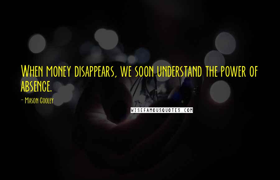 Mason Cooley Quotes: When money disappears, we soon understand the power of absence.