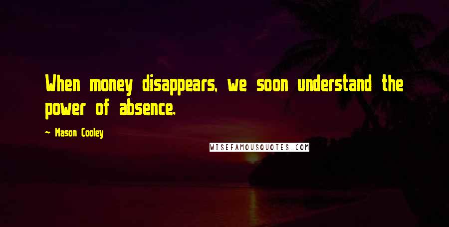 Mason Cooley Quotes: When money disappears, we soon understand the power of absence.