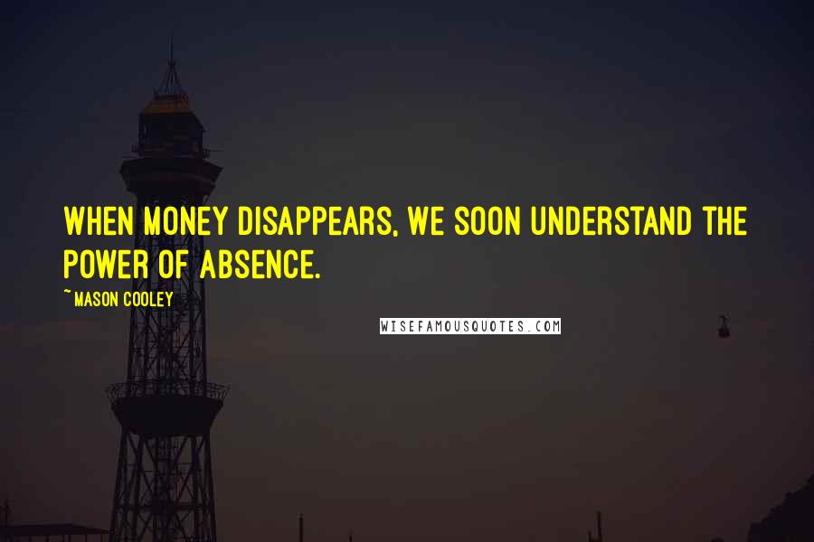 Mason Cooley Quotes: When money disappears, we soon understand the power of absence.