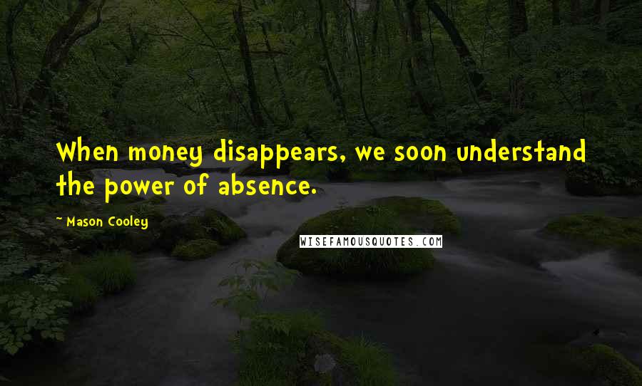 Mason Cooley Quotes: When money disappears, we soon understand the power of absence.