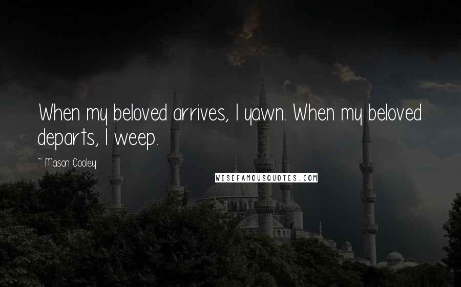 Mason Cooley Quotes: When my beloved arrives, I yawn. When my beloved departs, I weep.