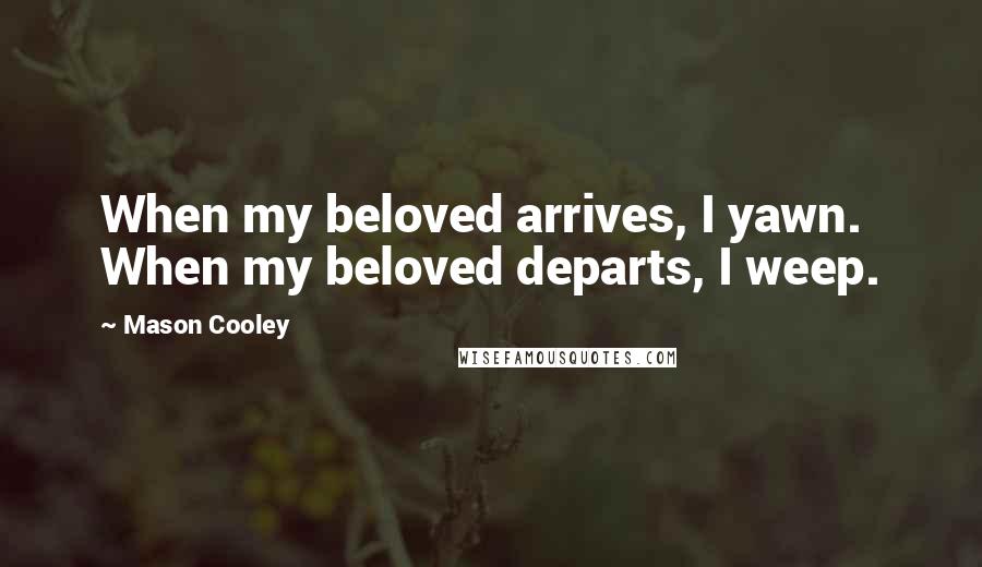 Mason Cooley Quotes: When my beloved arrives, I yawn. When my beloved departs, I weep.