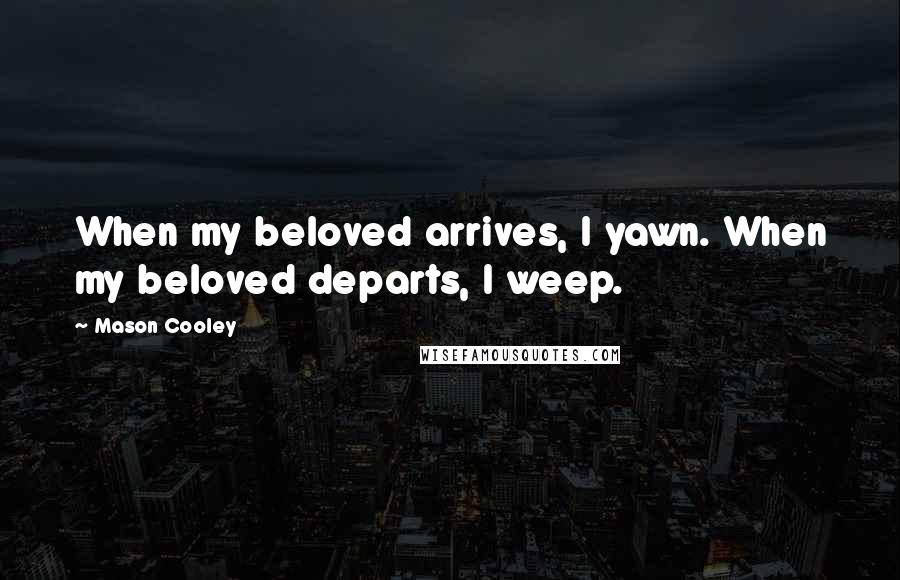 Mason Cooley Quotes: When my beloved arrives, I yawn. When my beloved departs, I weep.