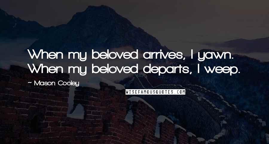Mason Cooley Quotes: When my beloved arrives, I yawn. When my beloved departs, I weep.