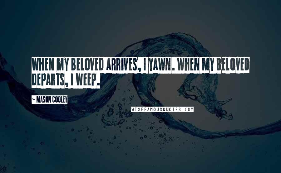 Mason Cooley Quotes: When my beloved arrives, I yawn. When my beloved departs, I weep.