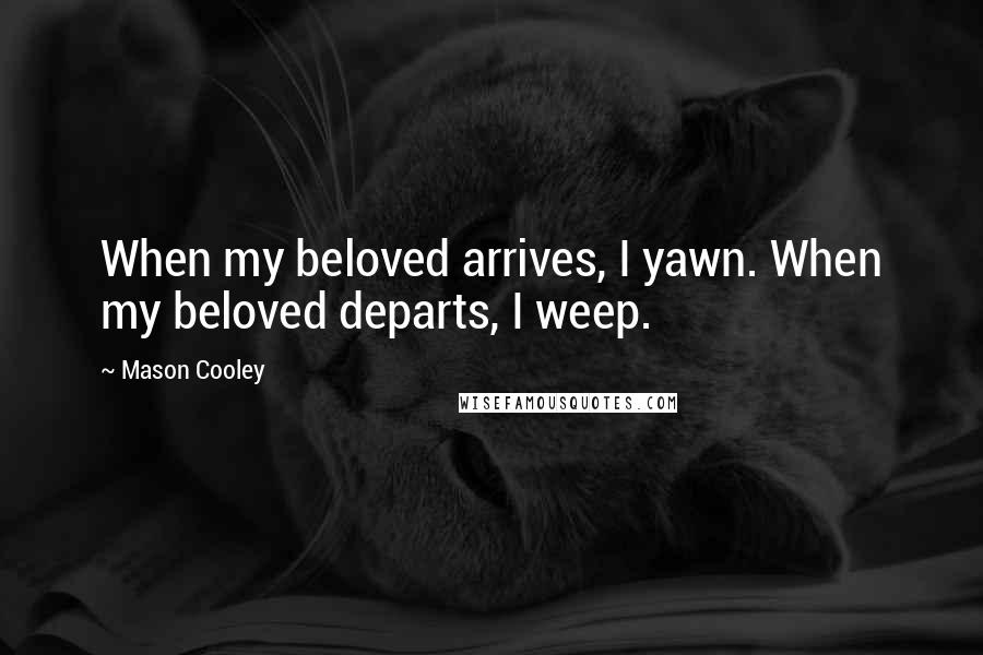 Mason Cooley Quotes: When my beloved arrives, I yawn. When my beloved departs, I weep.