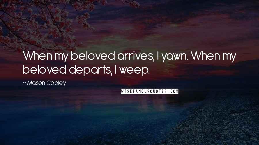 Mason Cooley Quotes: When my beloved arrives, I yawn. When my beloved departs, I weep.