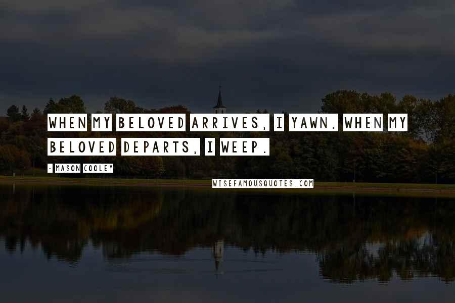 Mason Cooley Quotes: When my beloved arrives, I yawn. When my beloved departs, I weep.