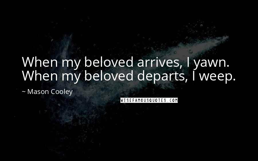 Mason Cooley Quotes: When my beloved arrives, I yawn. When my beloved departs, I weep.