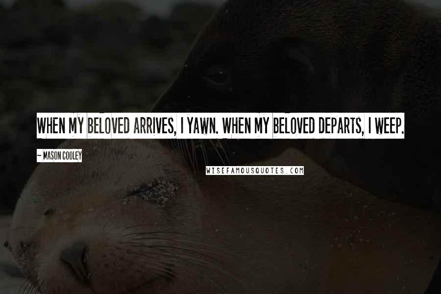 Mason Cooley Quotes: When my beloved arrives, I yawn. When my beloved departs, I weep.