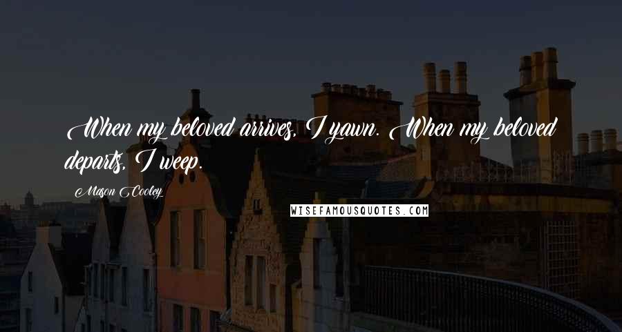 Mason Cooley Quotes: When my beloved arrives, I yawn. When my beloved departs, I weep.