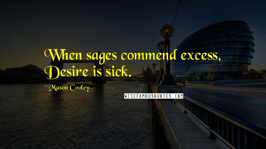 Mason Cooley Quotes: When sages commend excess, Desire is sick.