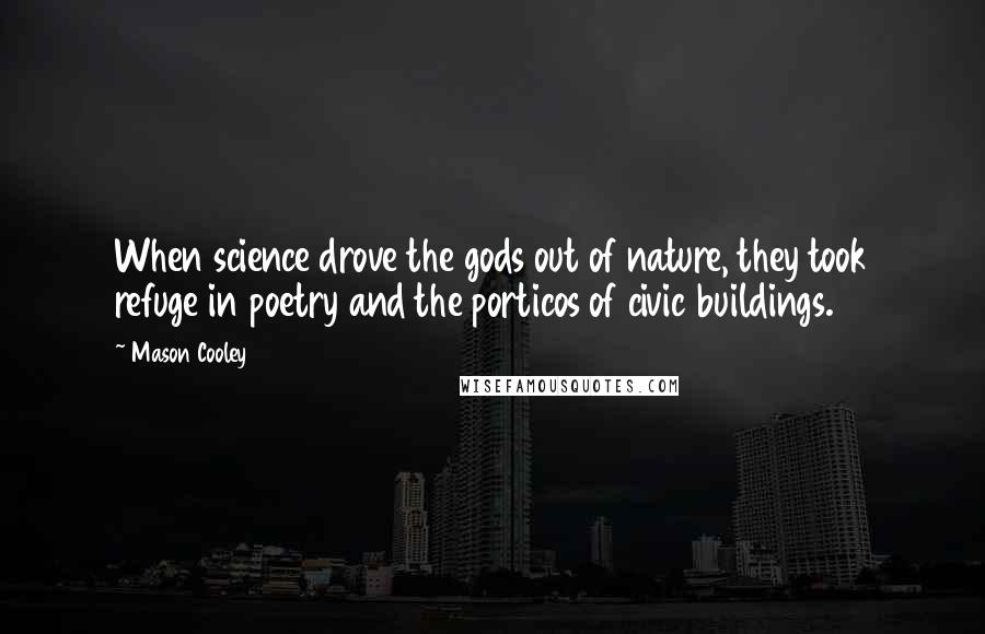 Mason Cooley Quotes: When science drove the gods out of nature, they took refuge in poetry and the porticos of civic buildings.