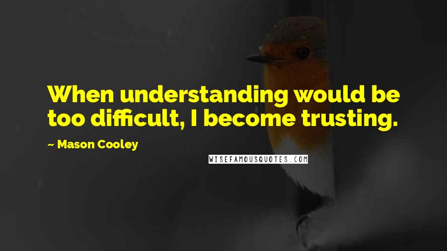 Mason Cooley Quotes: When understanding would be too difficult, I become trusting.