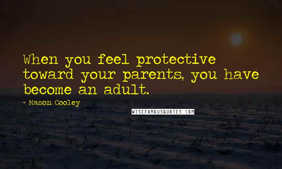 Mason Cooley Quotes: When you feel protective toward your parents, you have become an adult.
