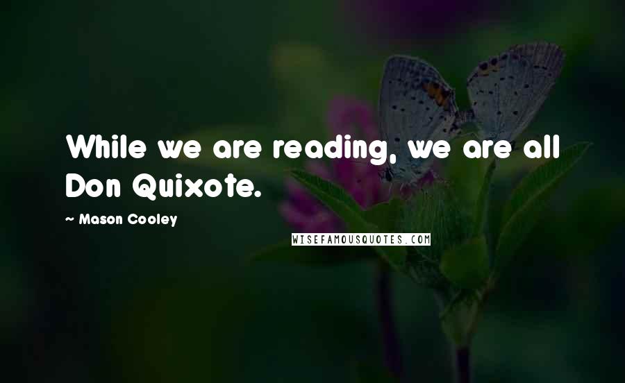 Mason Cooley Quotes: While we are reading, we are all Don Quixote.