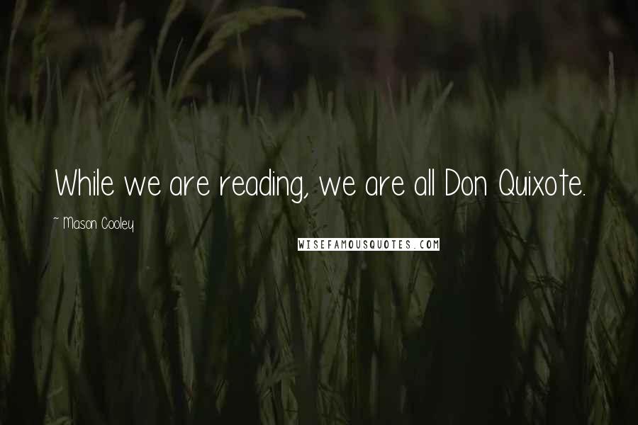 Mason Cooley Quotes: While we are reading, we are all Don Quixote.