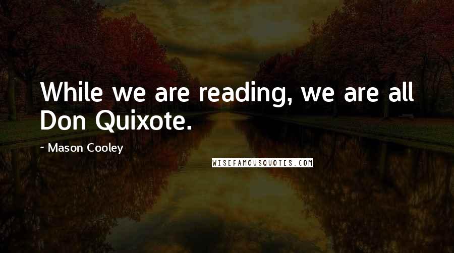 Mason Cooley Quotes: While we are reading, we are all Don Quixote.