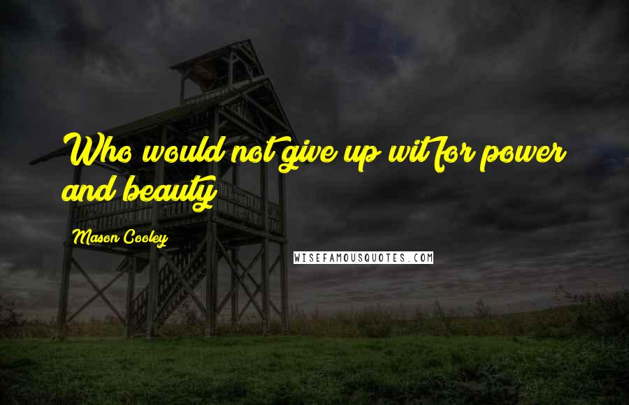 Mason Cooley Quotes: Who would not give up wit for power and beauty?