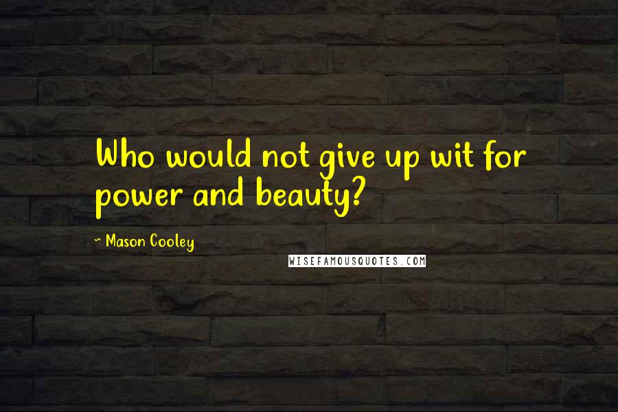 Mason Cooley Quotes: Who would not give up wit for power and beauty?