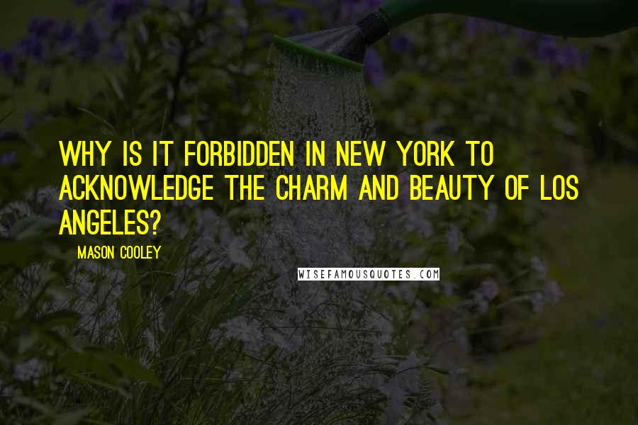 Mason Cooley Quotes: Why is it forbidden in New York to acknowledge the charm and beauty of Los Angeles?
