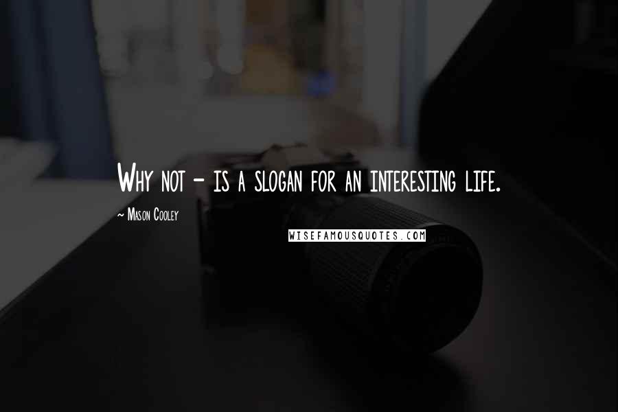 Mason Cooley Quotes: Why not - is a slogan for an interesting life.