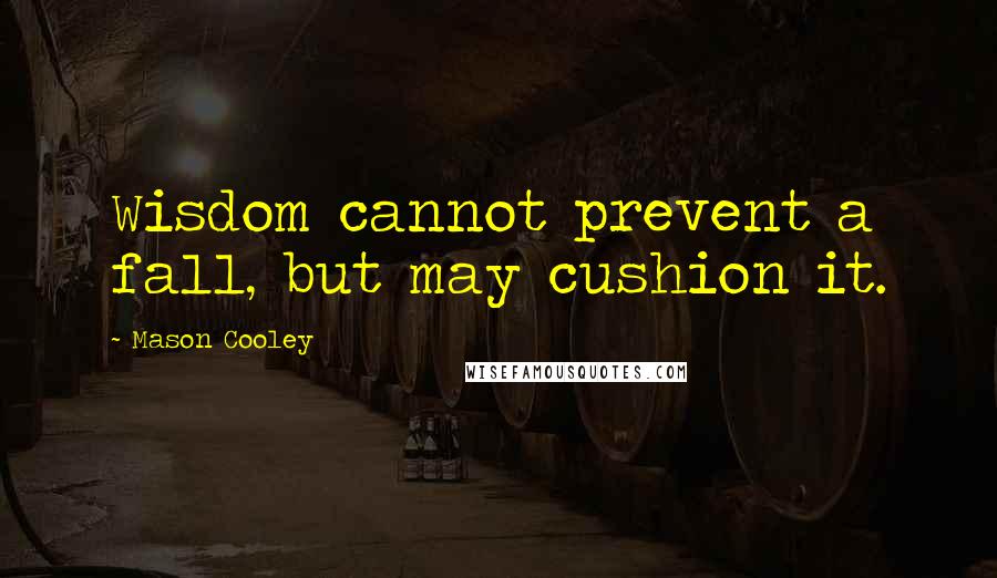 Mason Cooley Quotes: Wisdom cannot prevent a fall, but may cushion it.