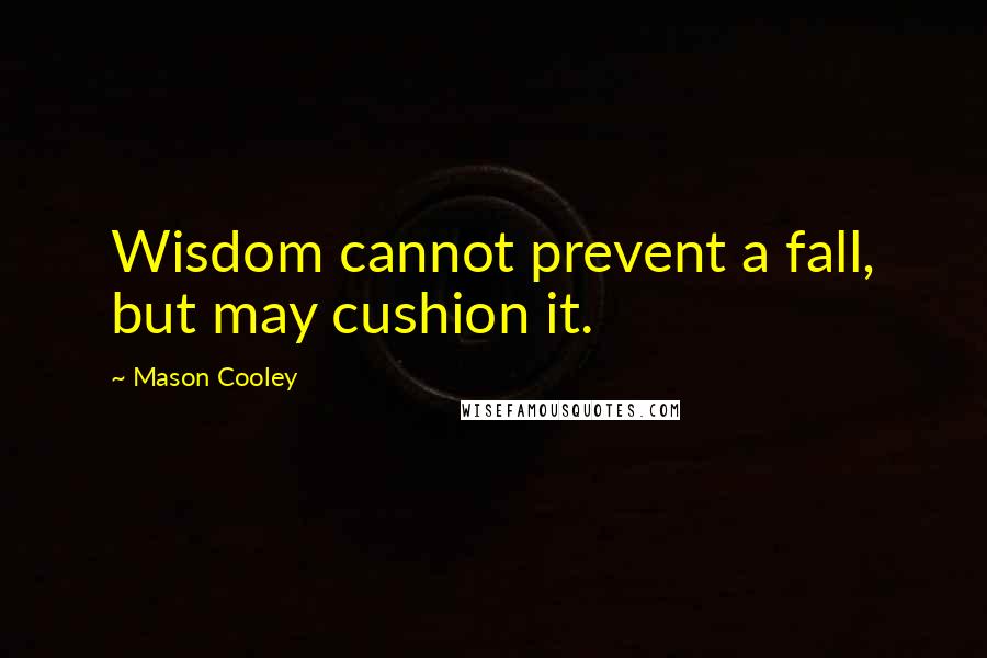 Mason Cooley Quotes: Wisdom cannot prevent a fall, but may cushion it.