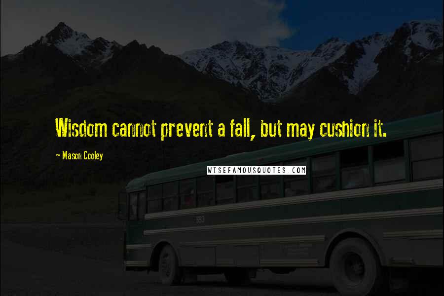 Mason Cooley Quotes: Wisdom cannot prevent a fall, but may cushion it.