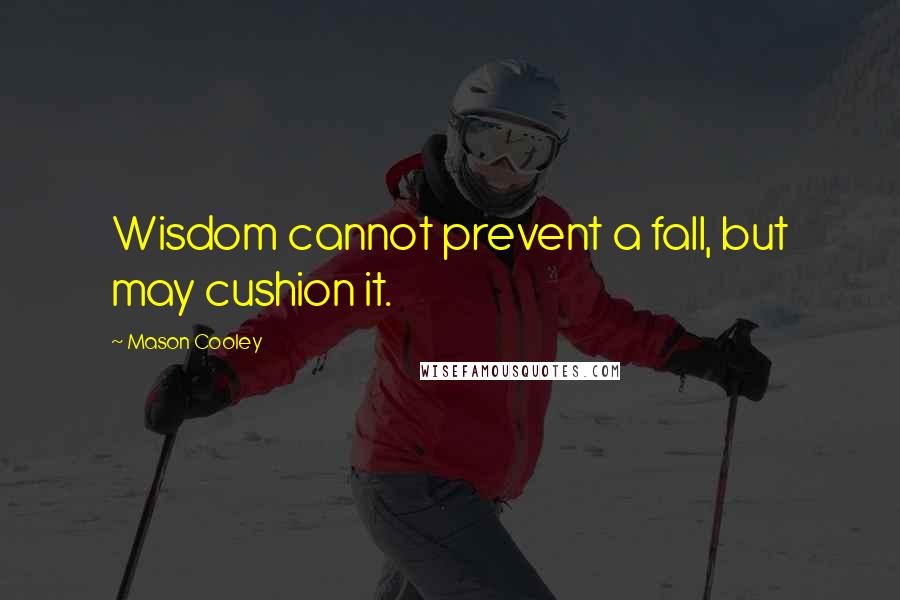 Mason Cooley Quotes: Wisdom cannot prevent a fall, but may cushion it.