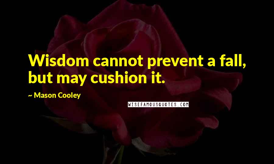 Mason Cooley Quotes: Wisdom cannot prevent a fall, but may cushion it.