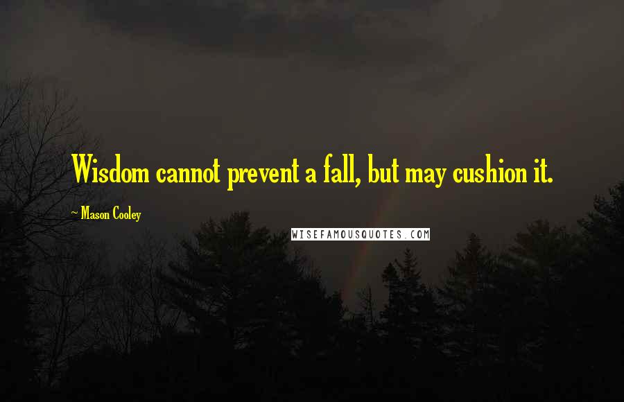 Mason Cooley Quotes: Wisdom cannot prevent a fall, but may cushion it.