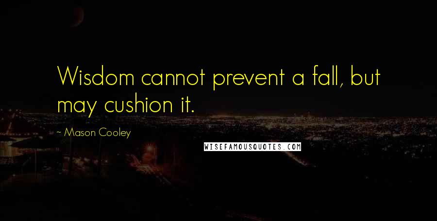 Mason Cooley Quotes: Wisdom cannot prevent a fall, but may cushion it.