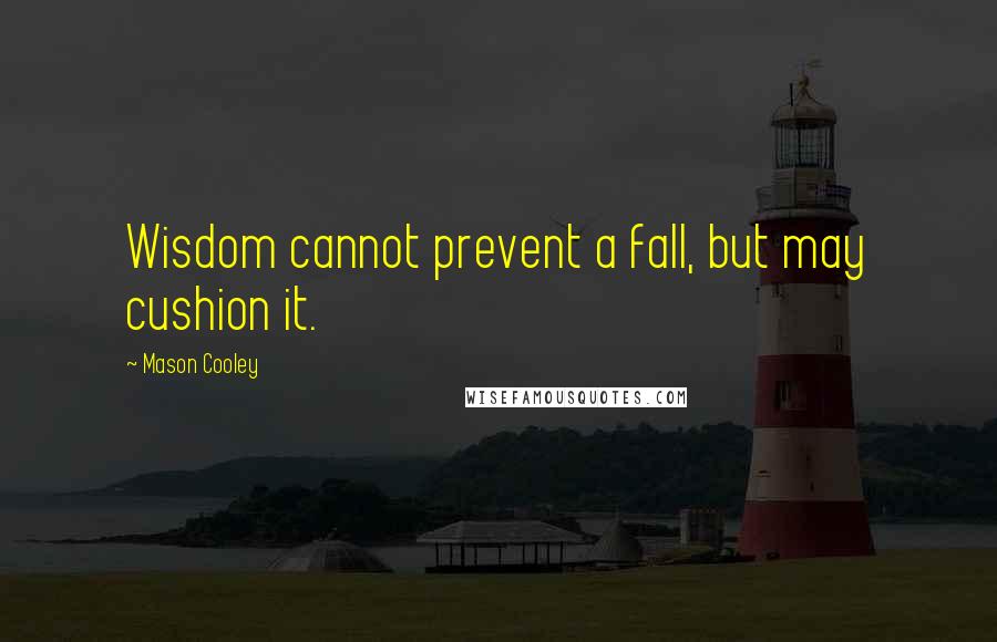 Mason Cooley Quotes: Wisdom cannot prevent a fall, but may cushion it.