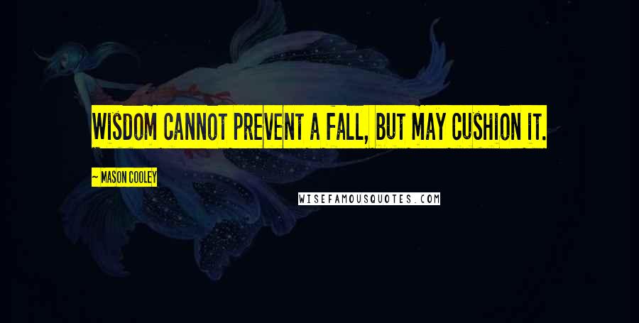 Mason Cooley Quotes: Wisdom cannot prevent a fall, but may cushion it.