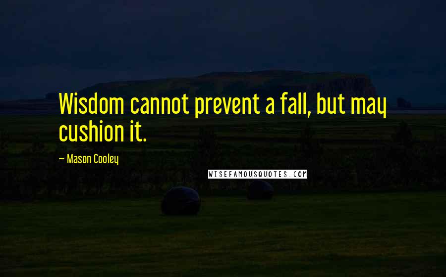 Mason Cooley Quotes: Wisdom cannot prevent a fall, but may cushion it.