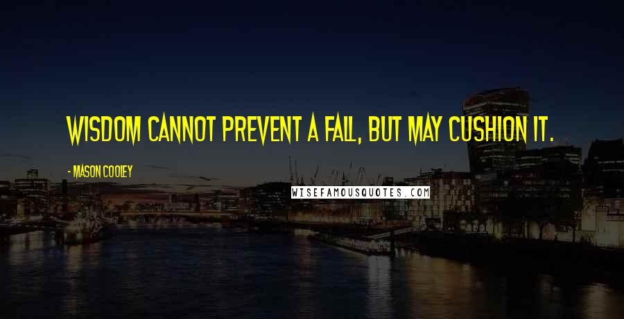 Mason Cooley Quotes: Wisdom cannot prevent a fall, but may cushion it.