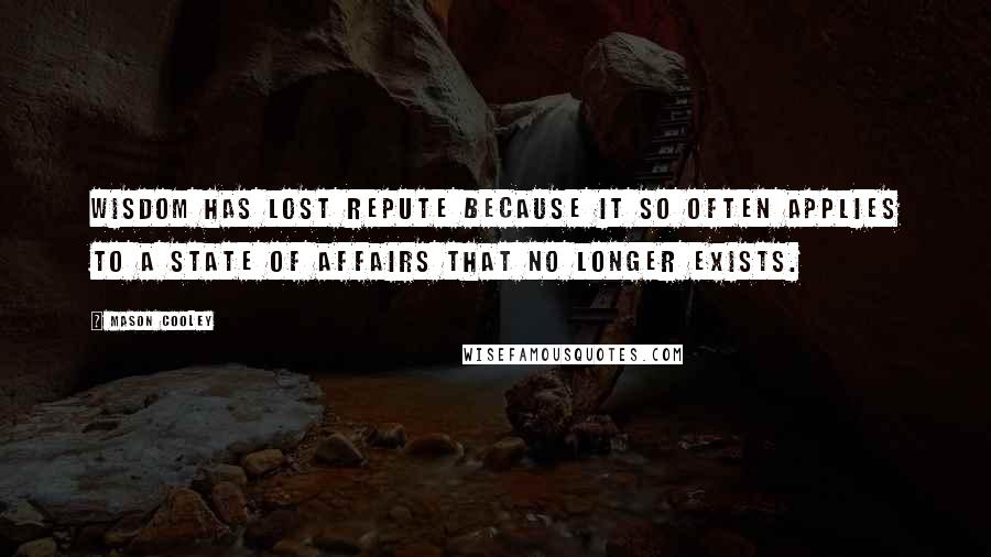 Mason Cooley Quotes: Wisdom has lost repute because it so often applies to a state of affairs that no longer exists.