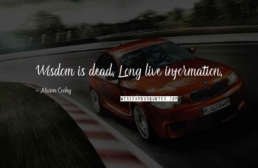 Mason Cooley Quotes: Wisdom is dead. Long live information.